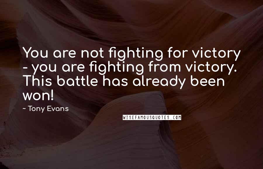 Tony Evans Quotes: You are not fighting for victory - you are fighting from victory. This battle has already been won!