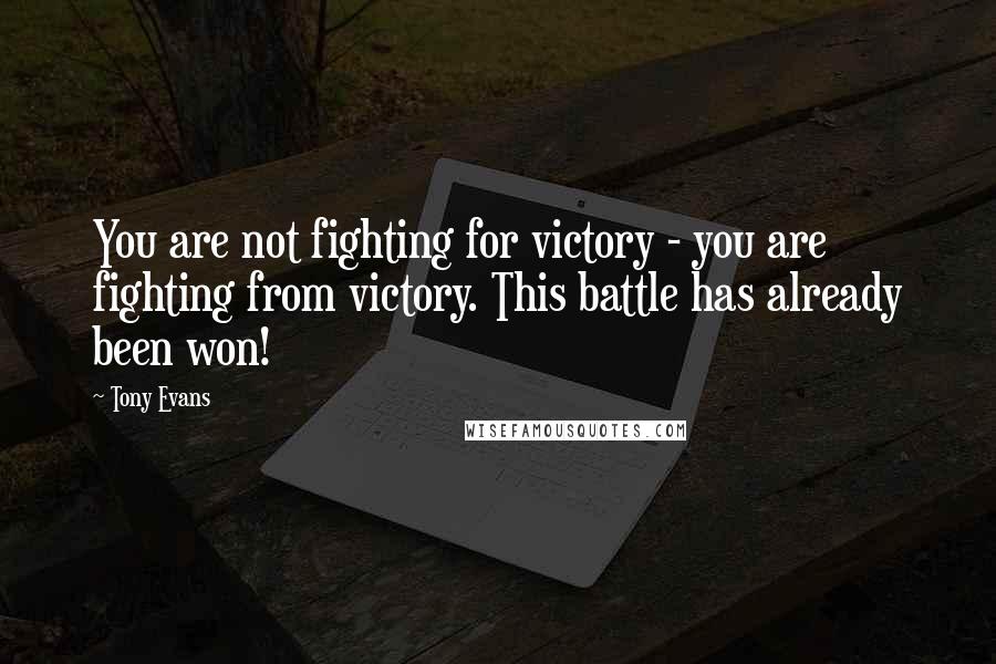 Tony Evans Quotes: You are not fighting for victory - you are fighting from victory. This battle has already been won!