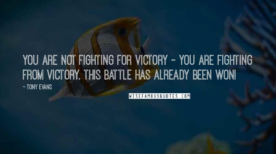 Tony Evans Quotes: You are not fighting for victory - you are fighting from victory. This battle has already been won!