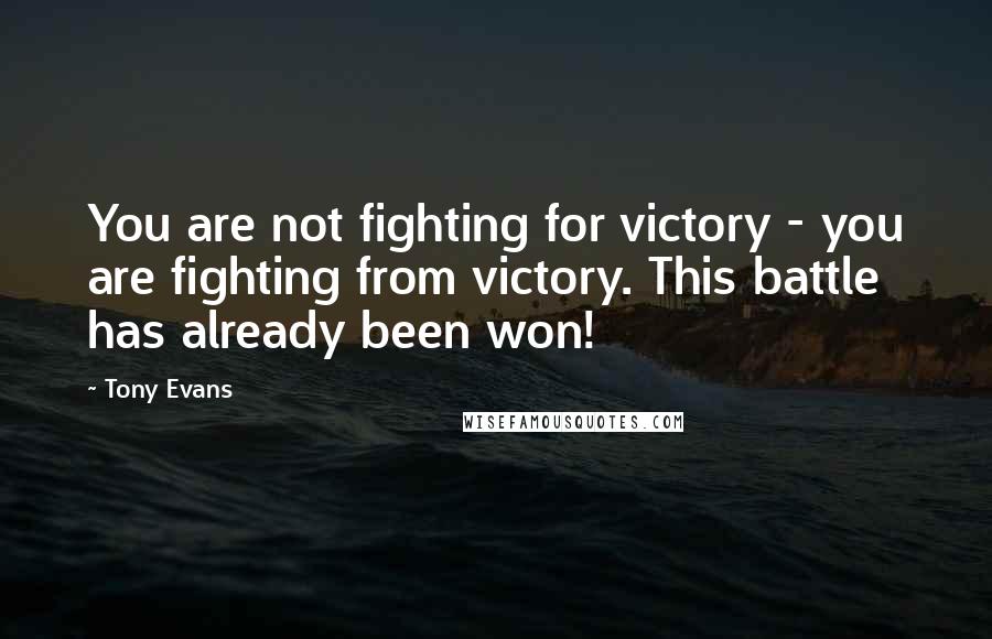Tony Evans Quotes: You are not fighting for victory - you are fighting from victory. This battle has already been won!