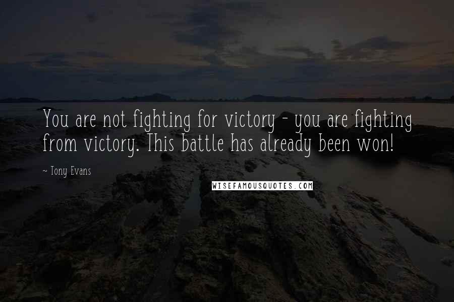 Tony Evans Quotes: You are not fighting for victory - you are fighting from victory. This battle has already been won!