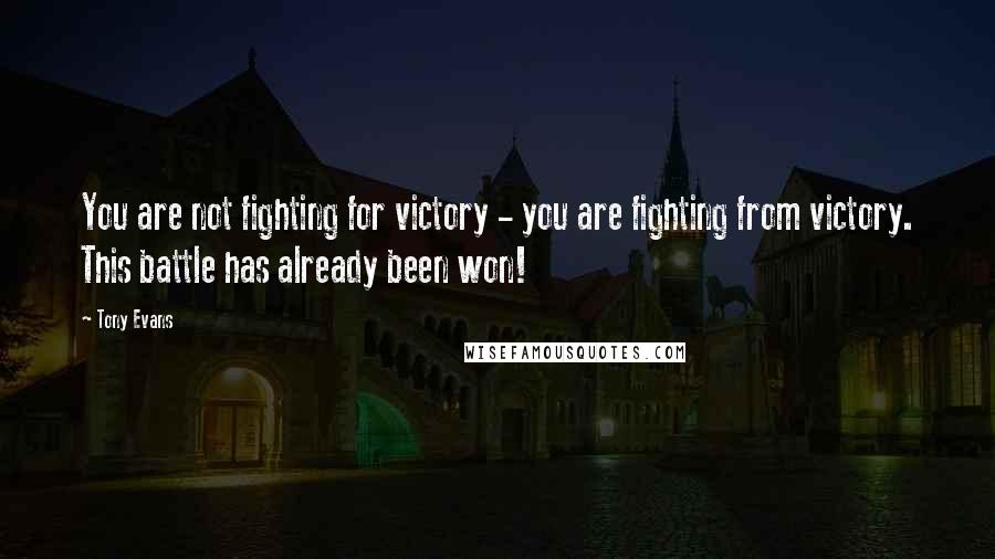 Tony Evans Quotes: You are not fighting for victory - you are fighting from victory. This battle has already been won!