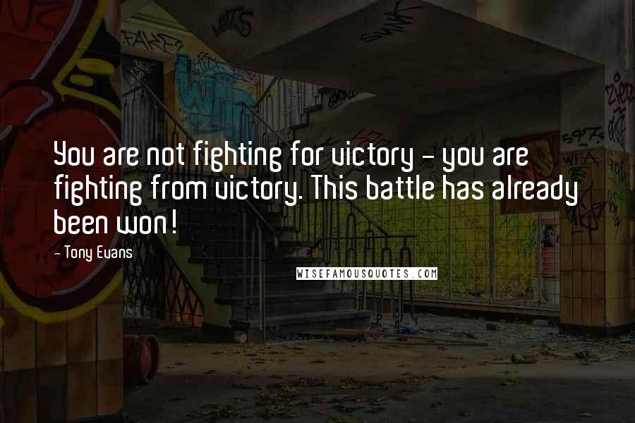 Tony Evans Quotes: You are not fighting for victory - you are fighting from victory. This battle has already been won!