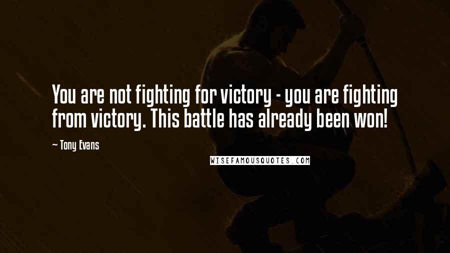 Tony Evans Quotes: You are not fighting for victory - you are fighting from victory. This battle has already been won!