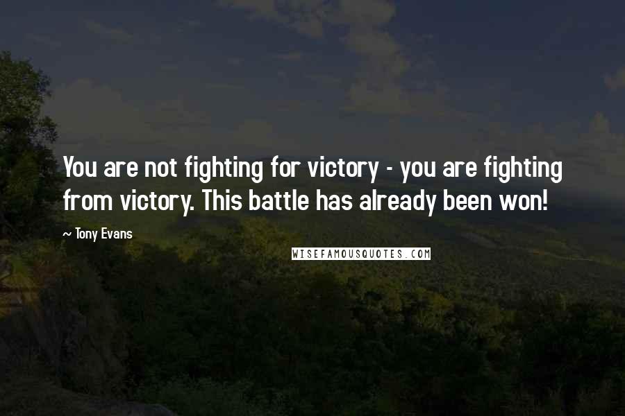 Tony Evans Quotes: You are not fighting for victory - you are fighting from victory. This battle has already been won!