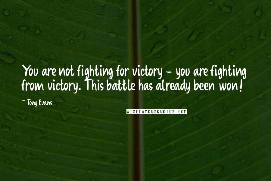 Tony Evans Quotes: You are not fighting for victory - you are fighting from victory. This battle has already been won!