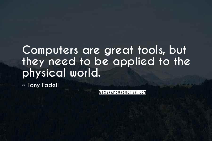 Tony Fadell Quotes: Computers are great tools, but they need to be applied to the physical world.