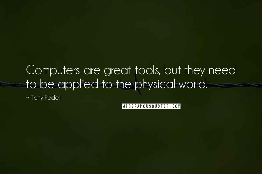Tony Fadell Quotes: Computers are great tools, but they need to be applied to the physical world.