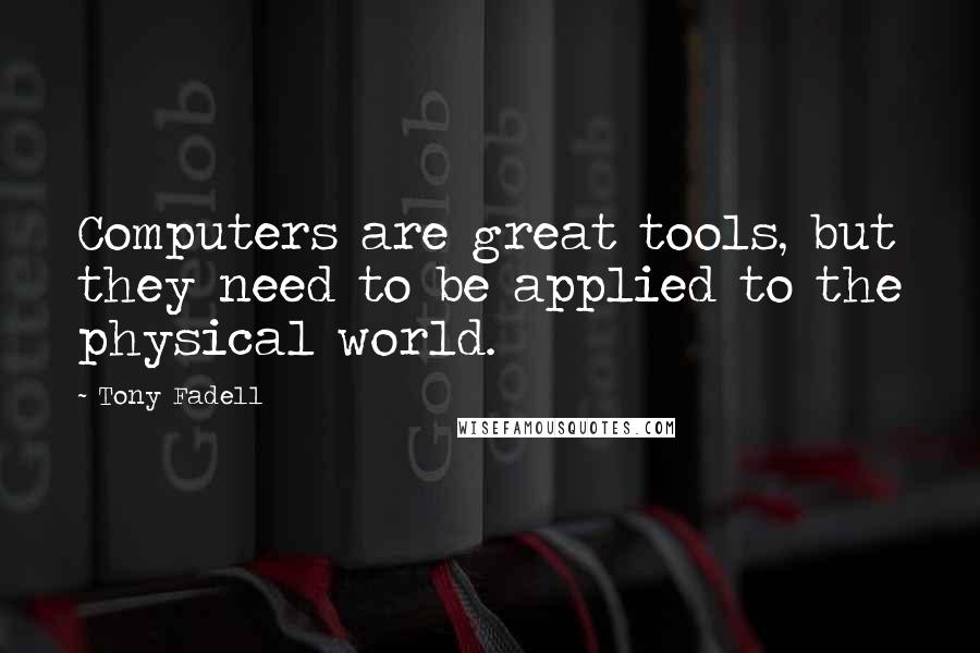 Tony Fadell Quotes: Computers are great tools, but they need to be applied to the physical world.