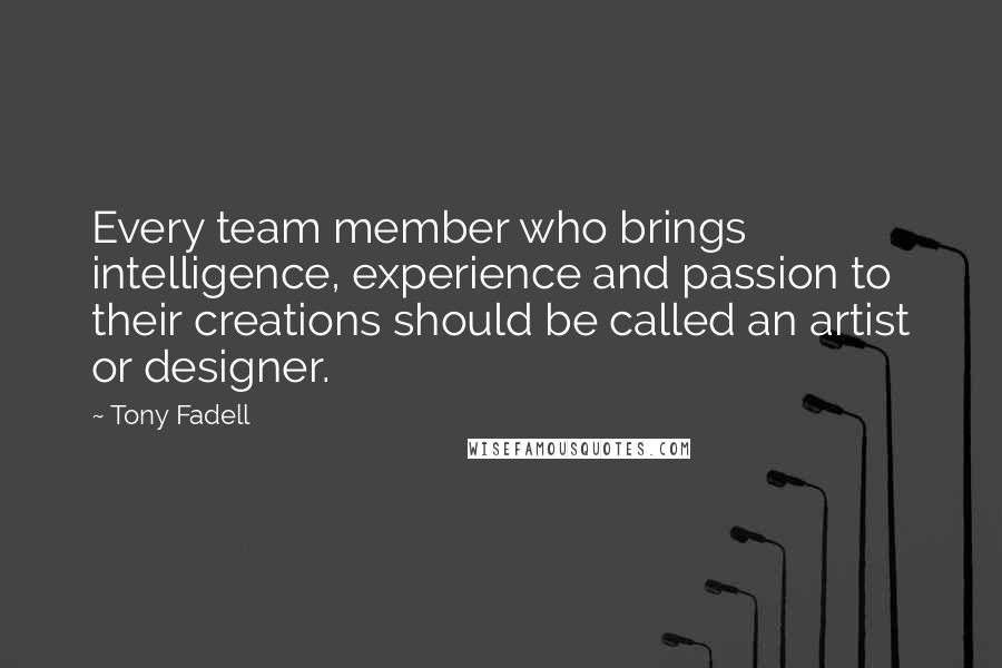 Tony Fadell Quotes: Every team member who brings intelligence, experience and passion to their creations should be called an artist or designer.