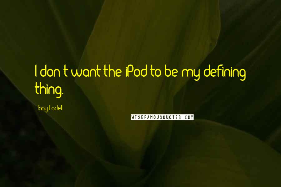 Tony Fadell Quotes: I don't want the iPod to be my defining thing.