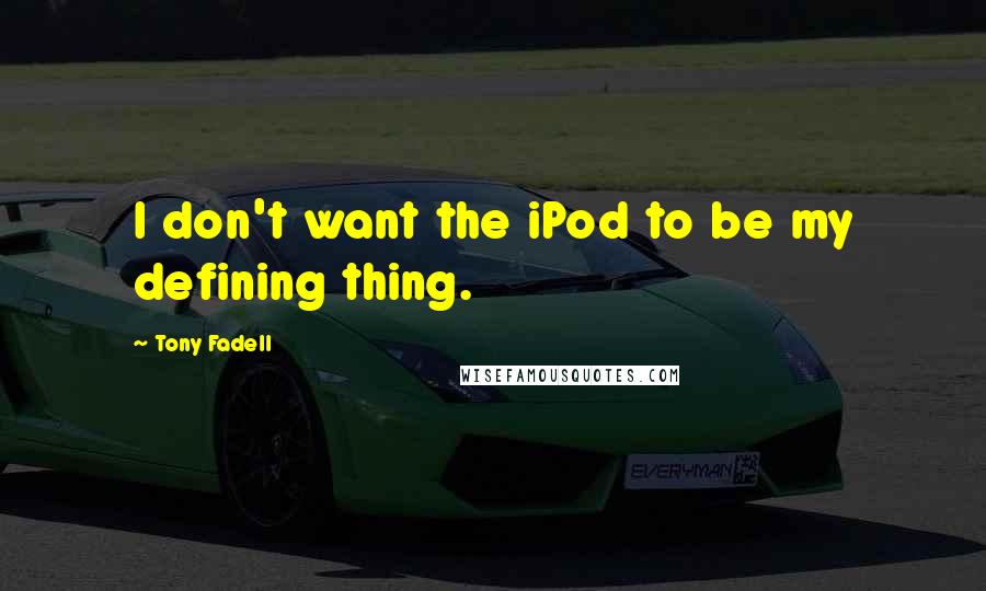 Tony Fadell Quotes: I don't want the iPod to be my defining thing.