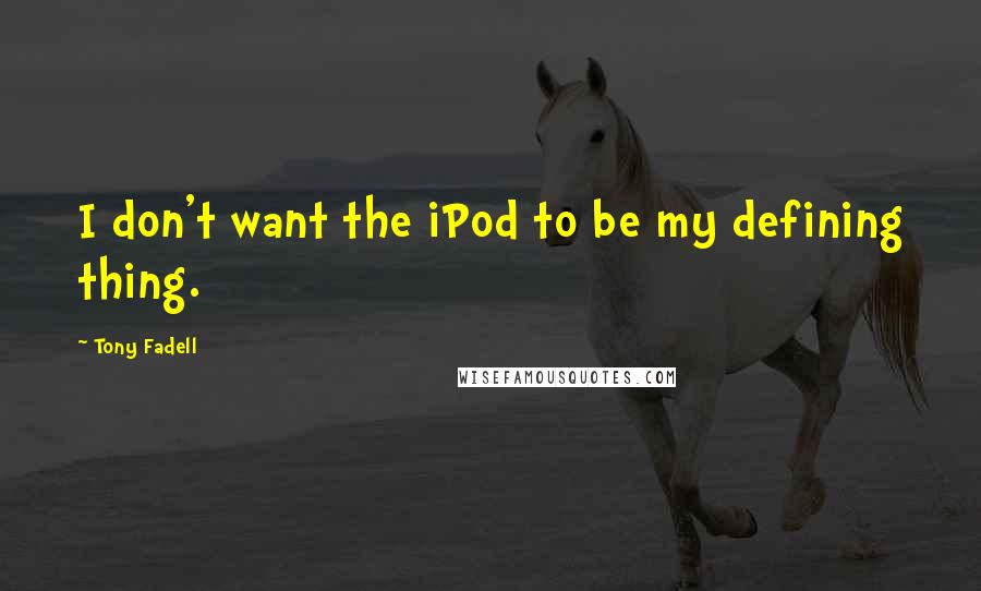 Tony Fadell Quotes: I don't want the iPod to be my defining thing.