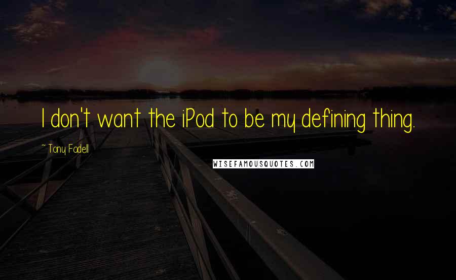 Tony Fadell Quotes: I don't want the iPod to be my defining thing.