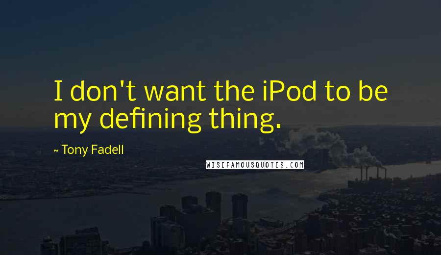 Tony Fadell Quotes: I don't want the iPod to be my defining thing.