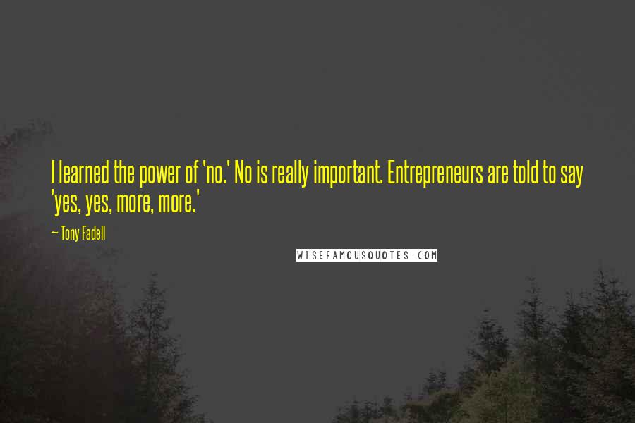 Tony Fadell Quotes: I learned the power of 'no.' No is really important. Entrepreneurs are told to say 'yes, yes, more, more.'