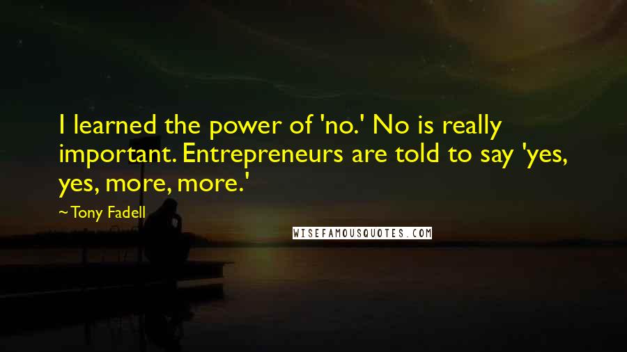 Tony Fadell Quotes: I learned the power of 'no.' No is really important. Entrepreneurs are told to say 'yes, yes, more, more.'