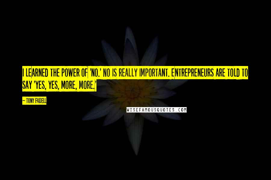 Tony Fadell Quotes: I learned the power of 'no.' No is really important. Entrepreneurs are told to say 'yes, yes, more, more.'