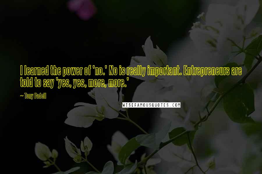 Tony Fadell Quotes: I learned the power of 'no.' No is really important. Entrepreneurs are told to say 'yes, yes, more, more.'