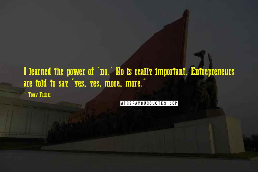 Tony Fadell Quotes: I learned the power of 'no.' No is really important. Entrepreneurs are told to say 'yes, yes, more, more.'