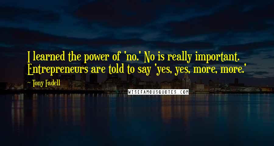 Tony Fadell Quotes: I learned the power of 'no.' No is really important. Entrepreneurs are told to say 'yes, yes, more, more.'