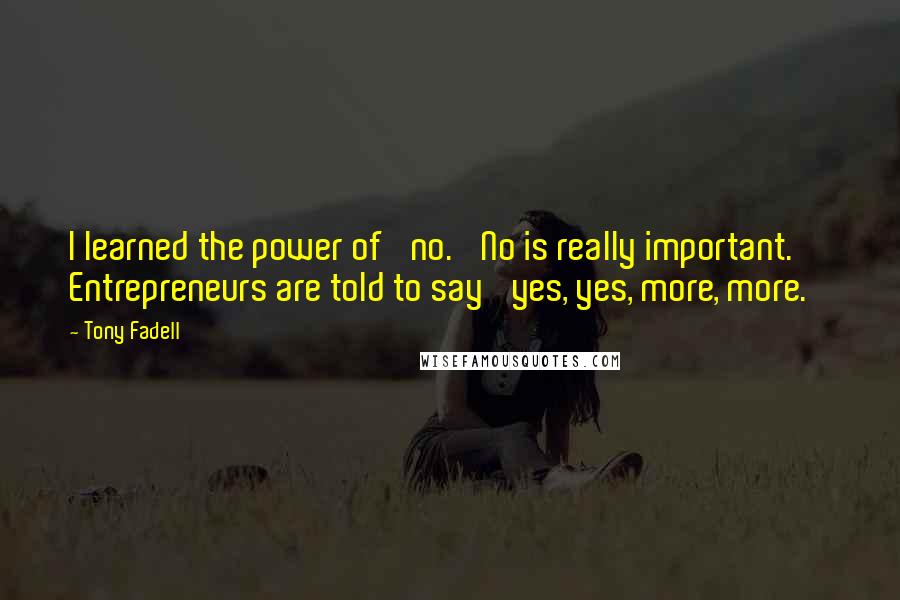 Tony Fadell Quotes: I learned the power of 'no.' No is really important. Entrepreneurs are told to say 'yes, yes, more, more.'