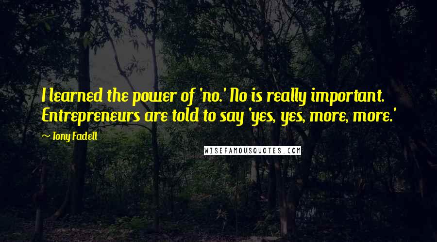 Tony Fadell Quotes: I learned the power of 'no.' No is really important. Entrepreneurs are told to say 'yes, yes, more, more.'