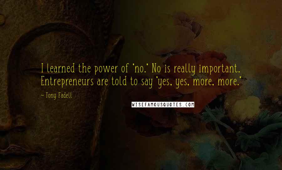 Tony Fadell Quotes: I learned the power of 'no.' No is really important. Entrepreneurs are told to say 'yes, yes, more, more.'