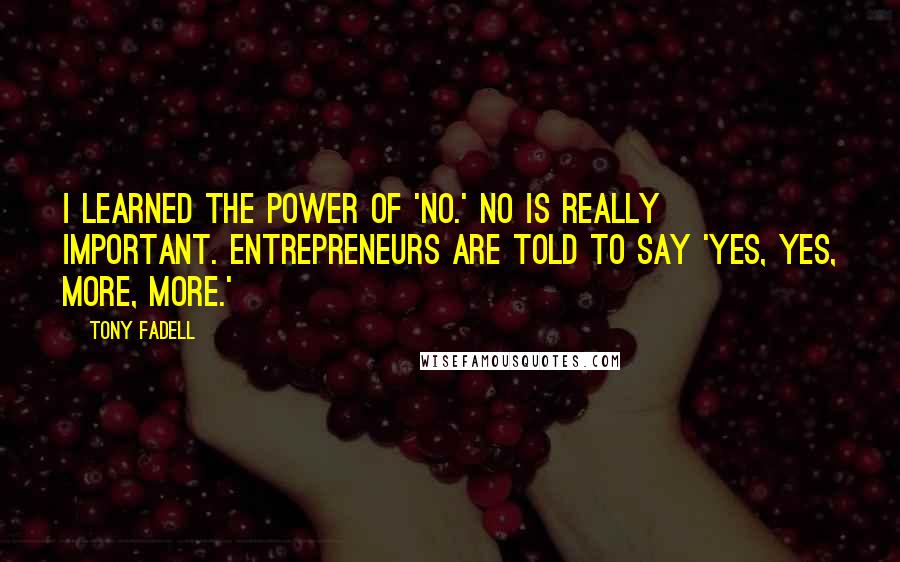 Tony Fadell Quotes: I learned the power of 'no.' No is really important. Entrepreneurs are told to say 'yes, yes, more, more.'