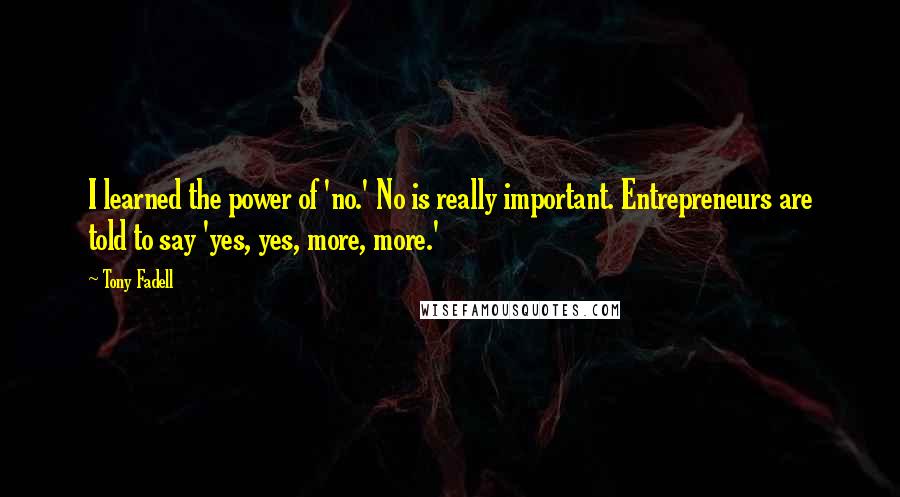 Tony Fadell Quotes: I learned the power of 'no.' No is really important. Entrepreneurs are told to say 'yes, yes, more, more.'