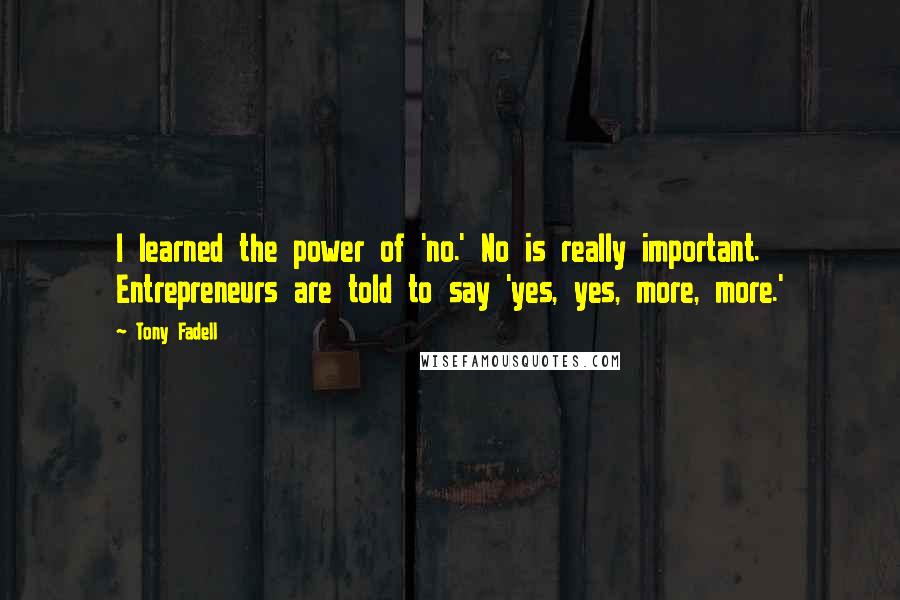 Tony Fadell Quotes: I learned the power of 'no.' No is really important. Entrepreneurs are told to say 'yes, yes, more, more.'