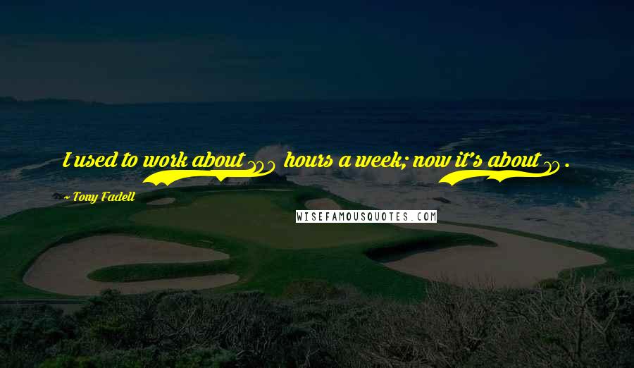 Tony Fadell Quotes: I used to work about 100 hours a week; now it's about 70. But 40 hours? Forget about it. Either you're all in, or your not.