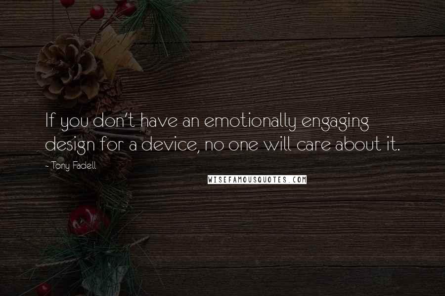 Tony Fadell Quotes: If you don't have an emotionally engaging design for a device, no one will care about it.