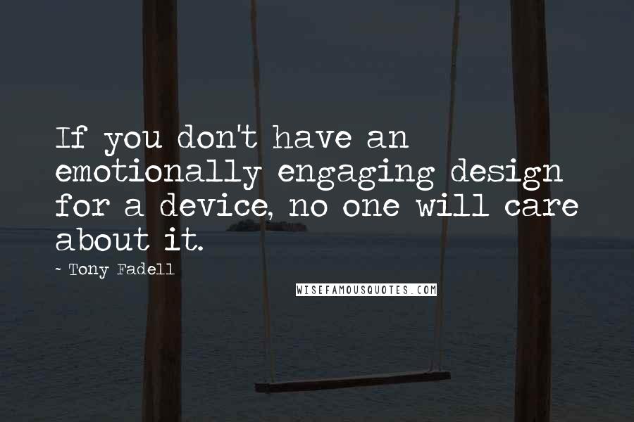 Tony Fadell Quotes: If you don't have an emotionally engaging design for a device, no one will care about it.