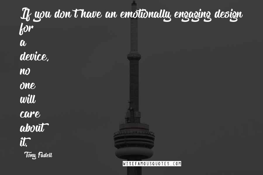 Tony Fadell Quotes: If you don't have an emotionally engaging design for a device, no one will care about it.