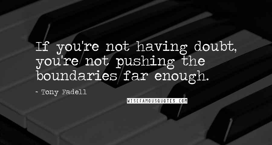 Tony Fadell Quotes: If you're not having doubt, you're not pushing the boundaries far enough.