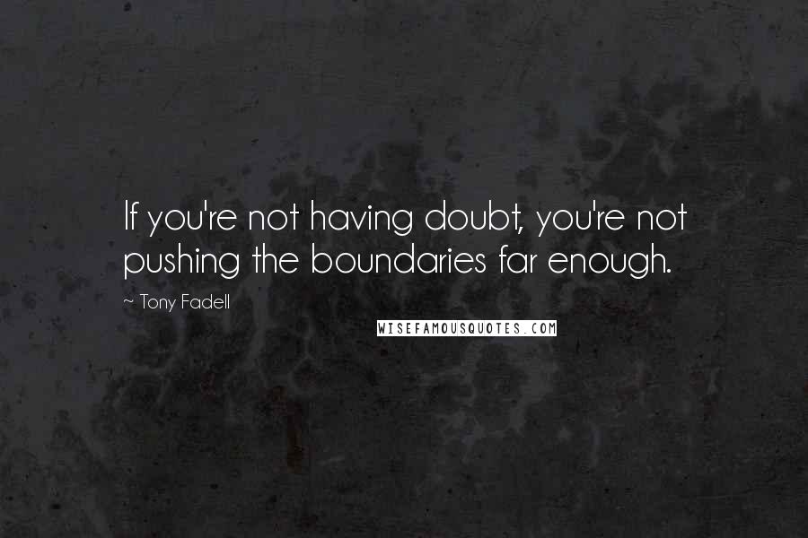Tony Fadell Quotes: If you're not having doubt, you're not pushing the boundaries far enough.