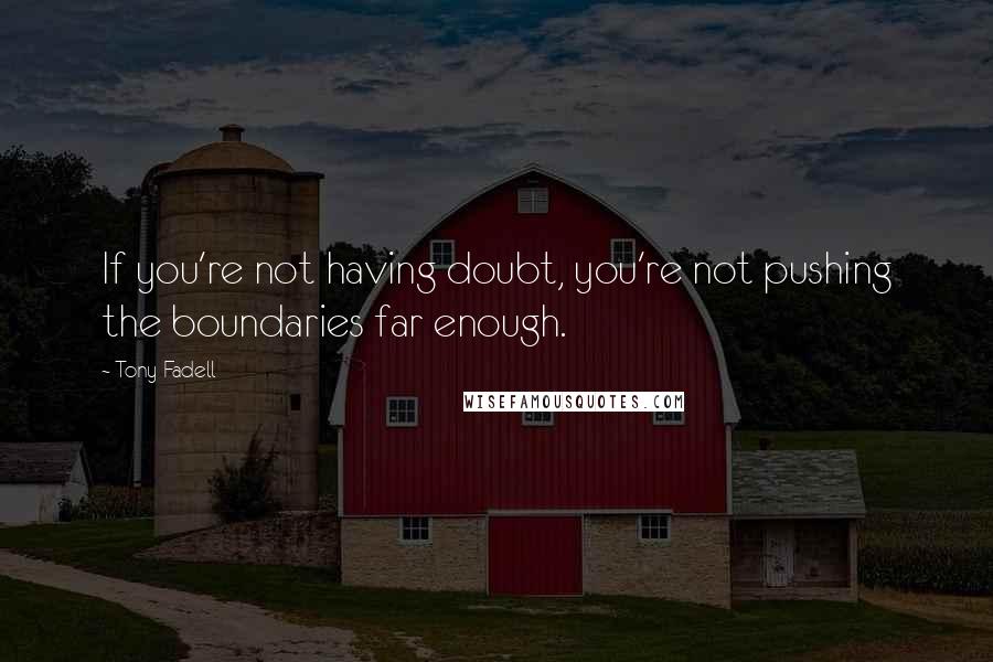Tony Fadell Quotes: If you're not having doubt, you're not pushing the boundaries far enough.