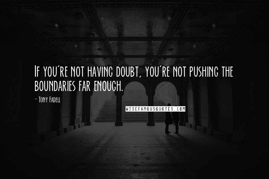 Tony Fadell Quotes: If you're not having doubt, you're not pushing the boundaries far enough.