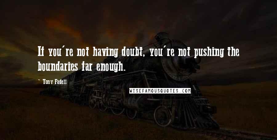 Tony Fadell Quotes: If you're not having doubt, you're not pushing the boundaries far enough.