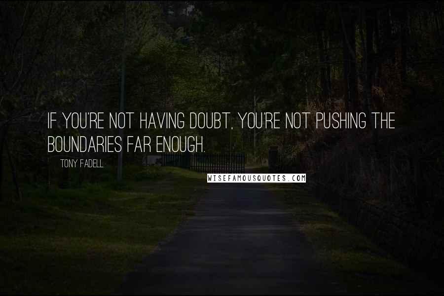 Tony Fadell Quotes: If you're not having doubt, you're not pushing the boundaries far enough.