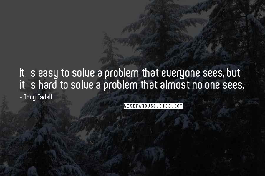 Tony Fadell Quotes: It's easy to solve a problem that everyone sees, but it's hard to solve a problem that almost no one sees.