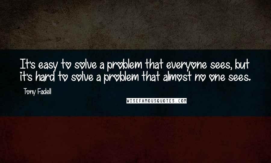 Tony Fadell Quotes: It's easy to solve a problem that everyone sees, but it's hard to solve a problem that almost no one sees.