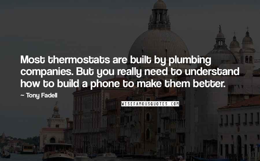 Tony Fadell Quotes: Most thermostats are built by plumbing companies. But you really need to understand how to build a phone to make them better.