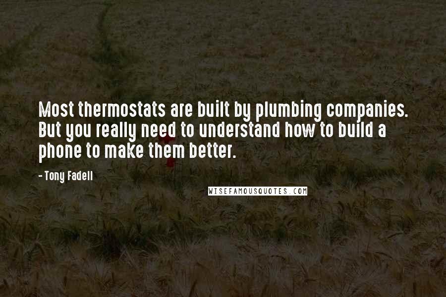 Tony Fadell Quotes: Most thermostats are built by plumbing companies. But you really need to understand how to build a phone to make them better.