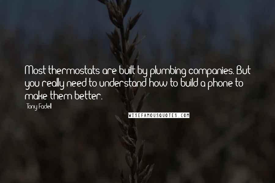 Tony Fadell Quotes: Most thermostats are built by plumbing companies. But you really need to understand how to build a phone to make them better.