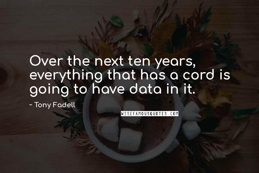 Tony Fadell Quotes: Over the next ten years, everything that has a cord is going to have data in it.