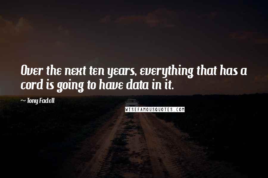 Tony Fadell Quotes: Over the next ten years, everything that has a cord is going to have data in it.