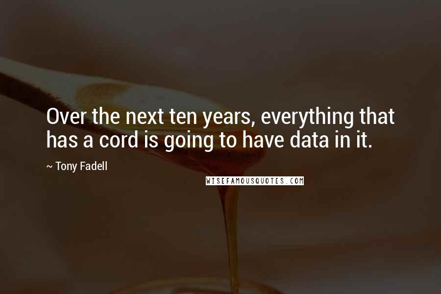 Tony Fadell Quotes: Over the next ten years, everything that has a cord is going to have data in it.