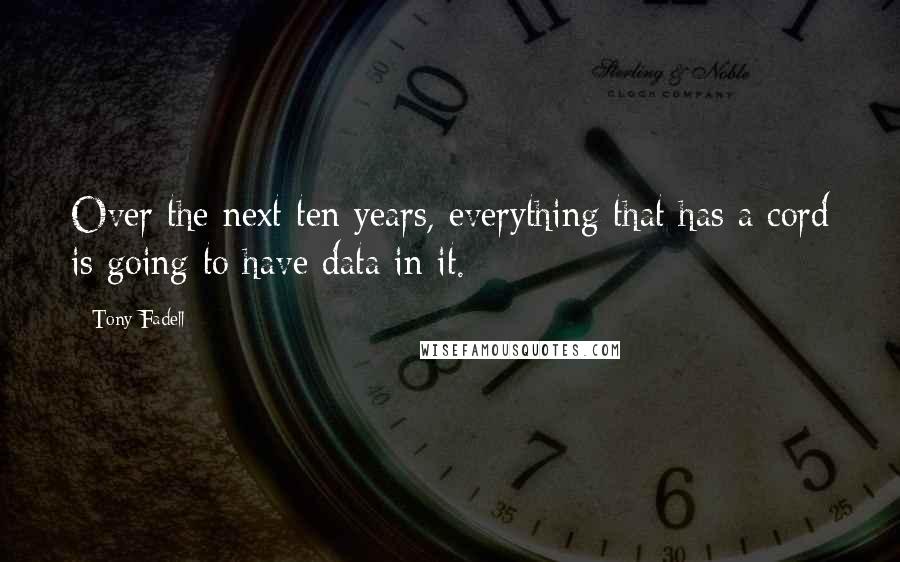 Tony Fadell Quotes: Over the next ten years, everything that has a cord is going to have data in it.